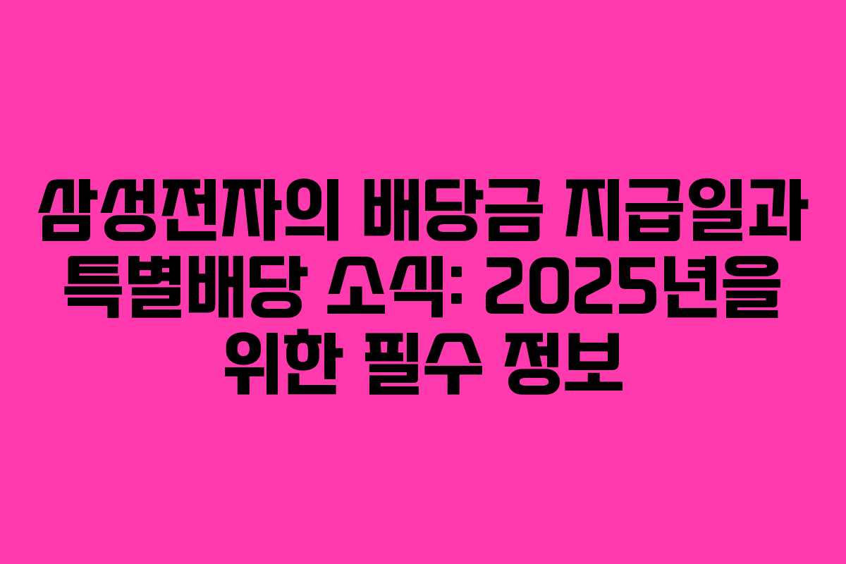 삼성전자의 배당금 지급일과 특별배당 소식: 2025년을 위한 필수 정보