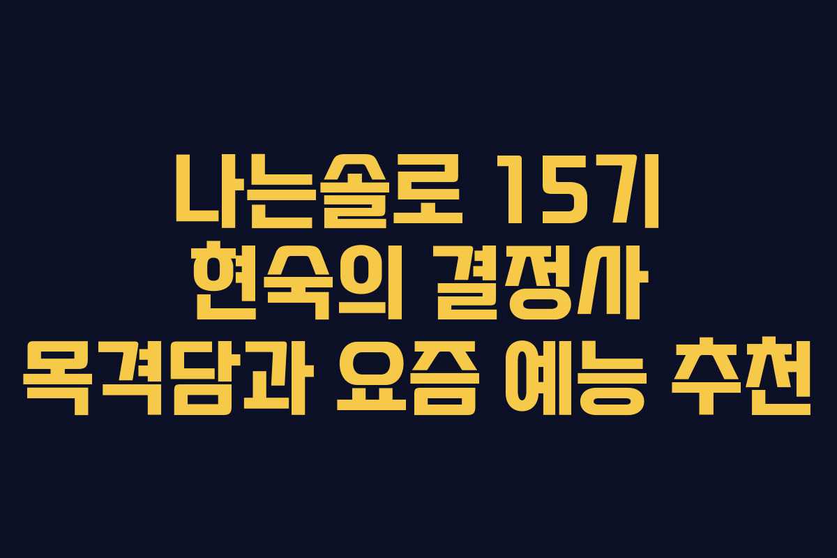 나는솔로 15기 현숙의 결정사 목격담과 요즘 예능 추천