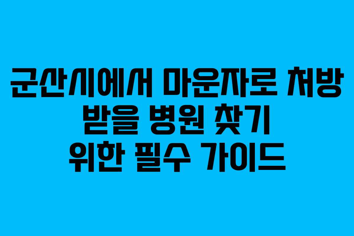 군산시에서 마운자로 처방 받을 병원 찾기 위한 필수 가이드