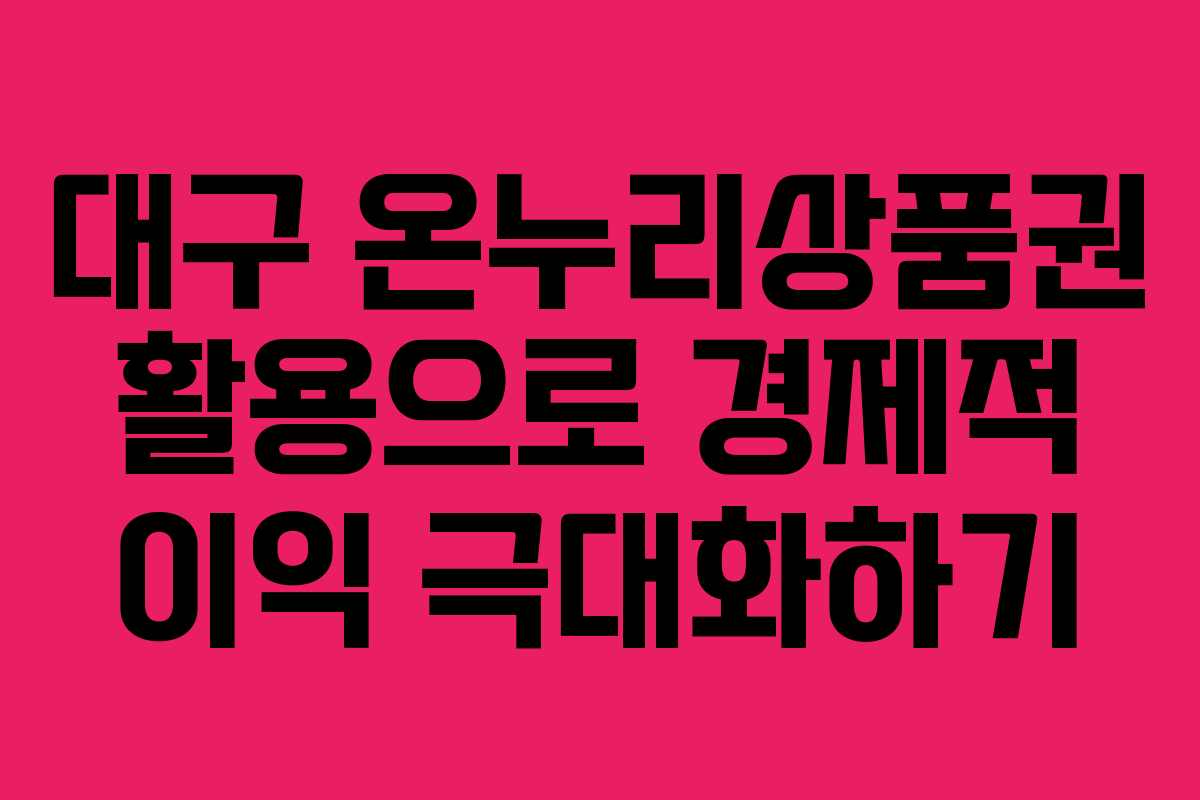대구 온누리상품권 활용으로 경제적 이익 극대화하기