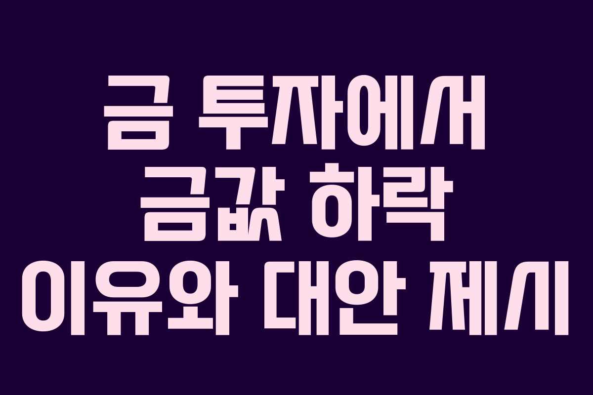 금 투자에서 금값 하락 이유와 대안 제시