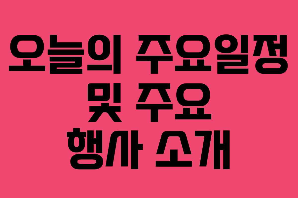 오늘의 주요일정 및 주요 행사 소개