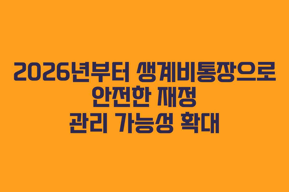 2026년부터 생계비통장으로 안전한 재정 관리 가능성 확대