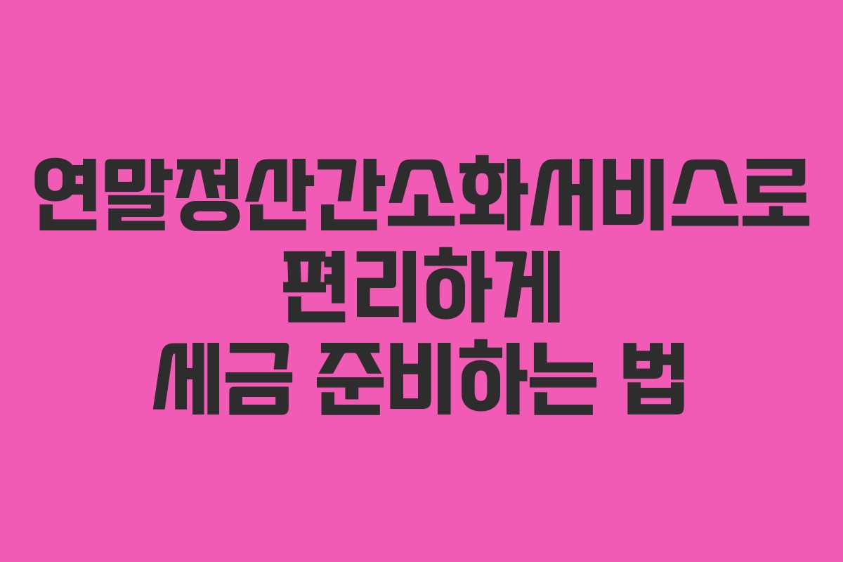 연말정산간소화서비스로 편리하게 세금 준비하는 법