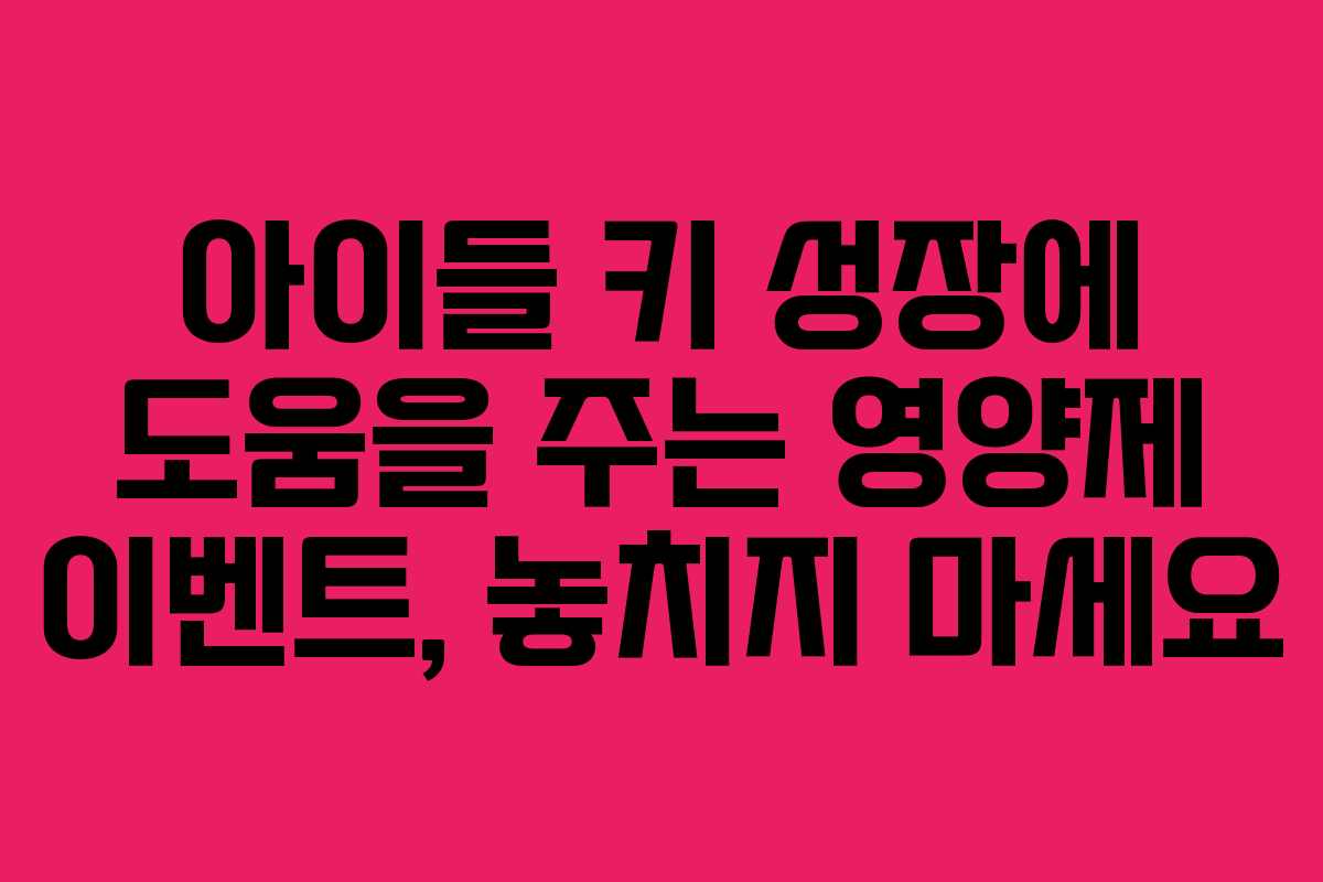 아이들 키 성장에 도움을 주는 영양제 이벤트, 놓치지 마세요