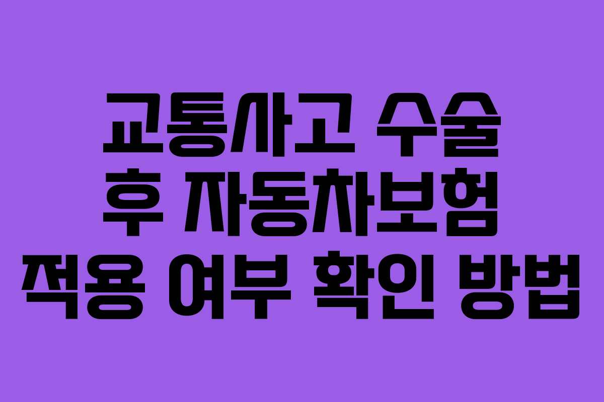 교통사고 수술 후 자동차보험 적용 여부 확인 방법