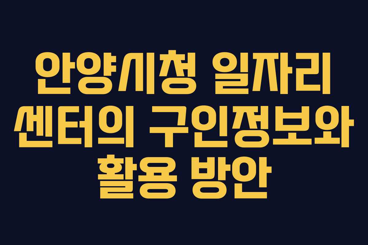 안양시청 일자리 센터의 구인정보와 활용 방안