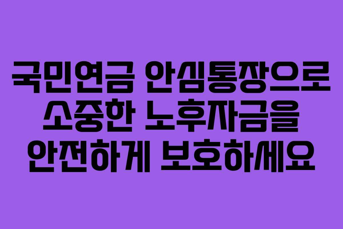 국민연금 안심통장으로 소중한 노후자금을 안전하게 보호하세요
