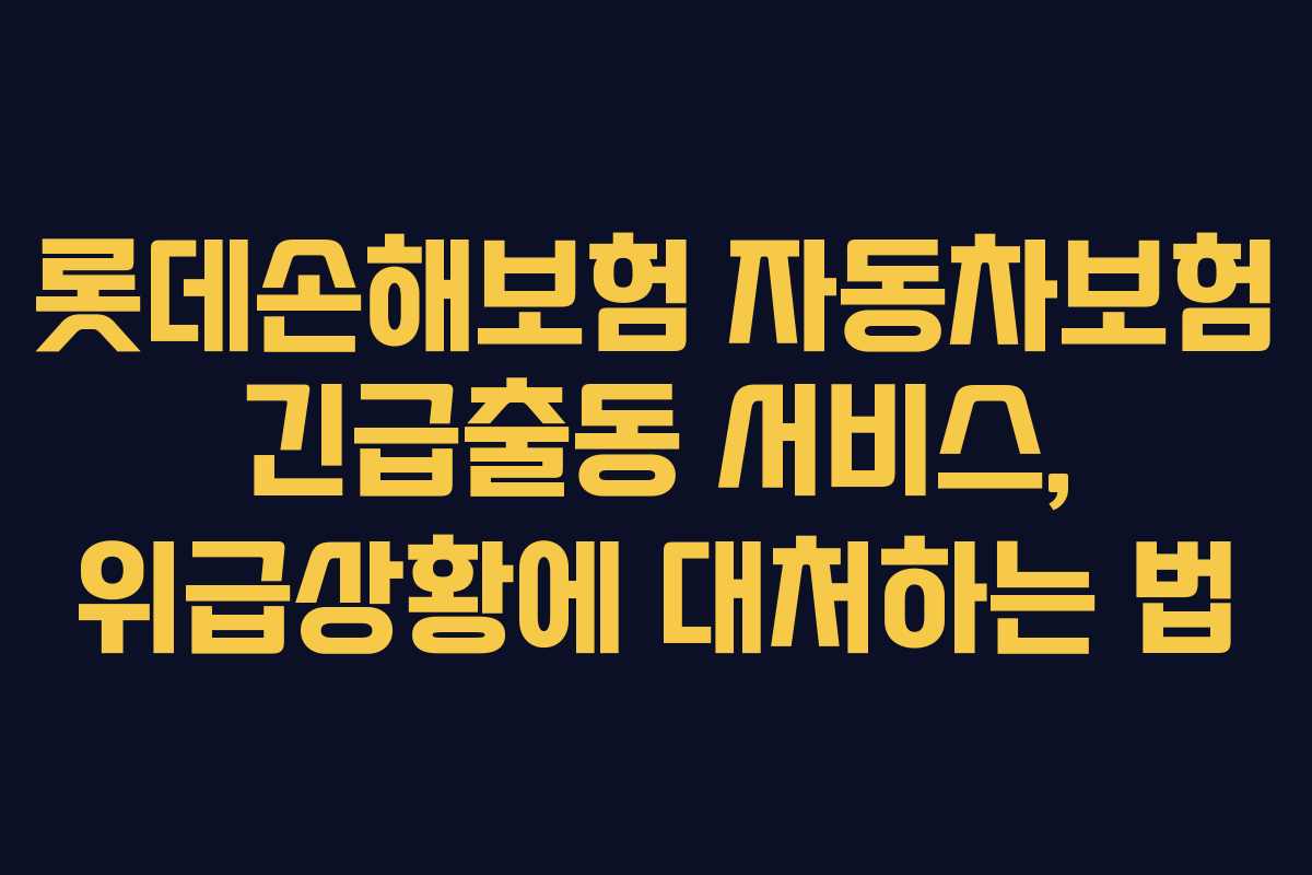 롯데손해보험 자동차보험 긴급출동 서비스, 위급상황에 대처하는 법