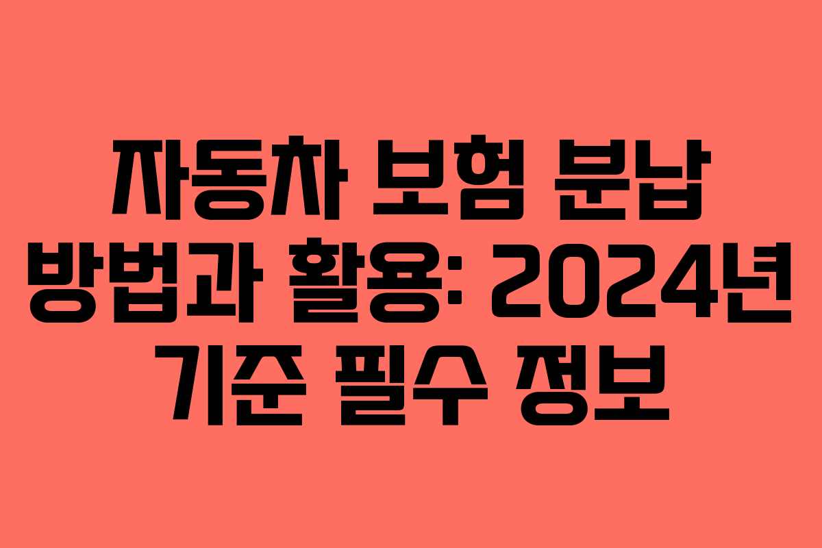 자동차 보험 분납 방법과 활용: 2024년 기준 필수 정보
