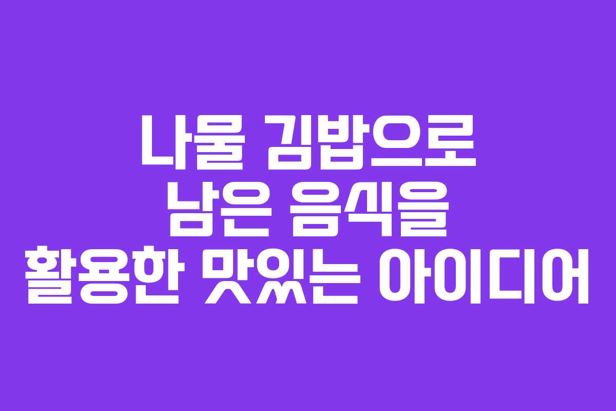 나물 김밥으로 남은 음식을 활용한 맛있는 아이디어
