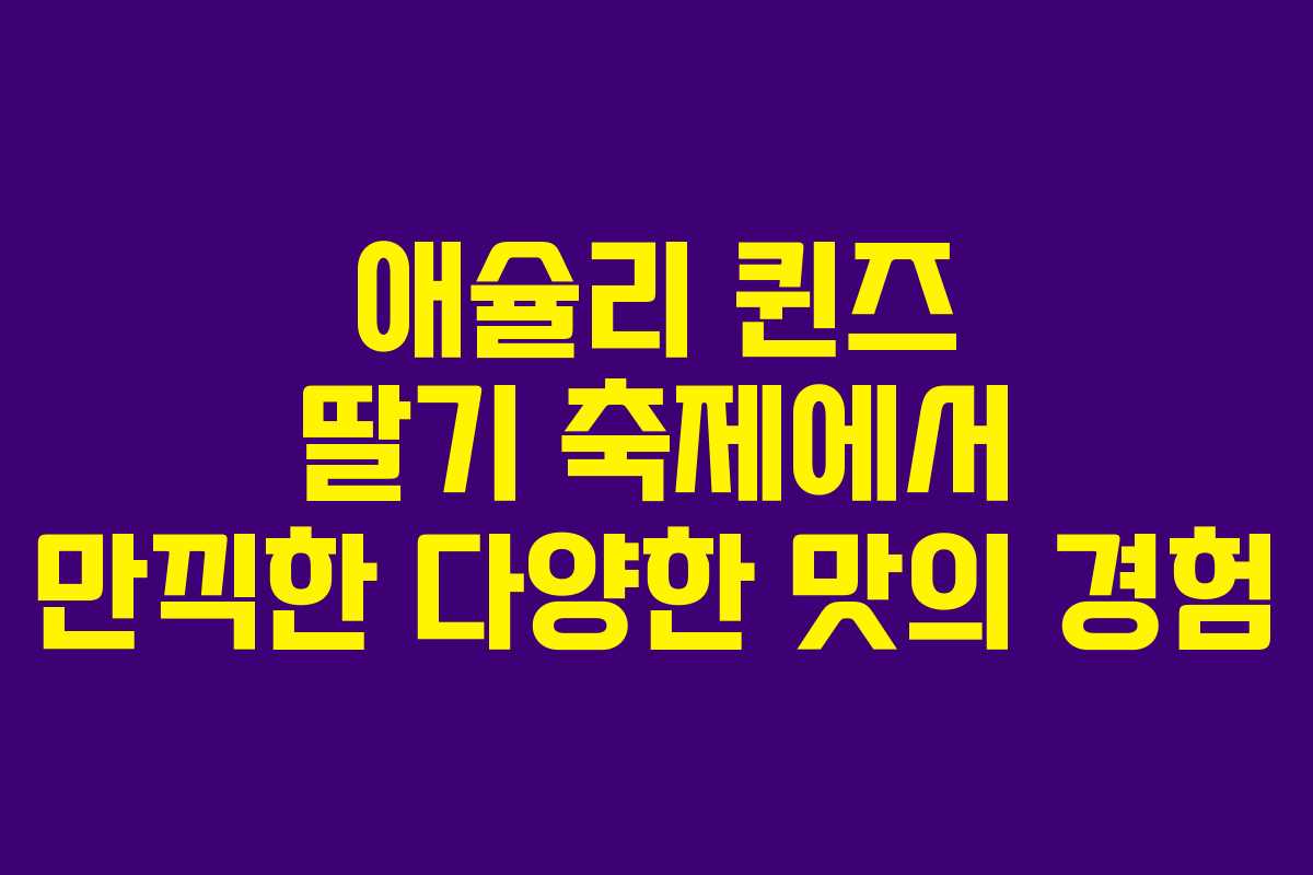 애슐리 퀸즈 딸기 축제에서 만끽한 다양한 맛의 경험