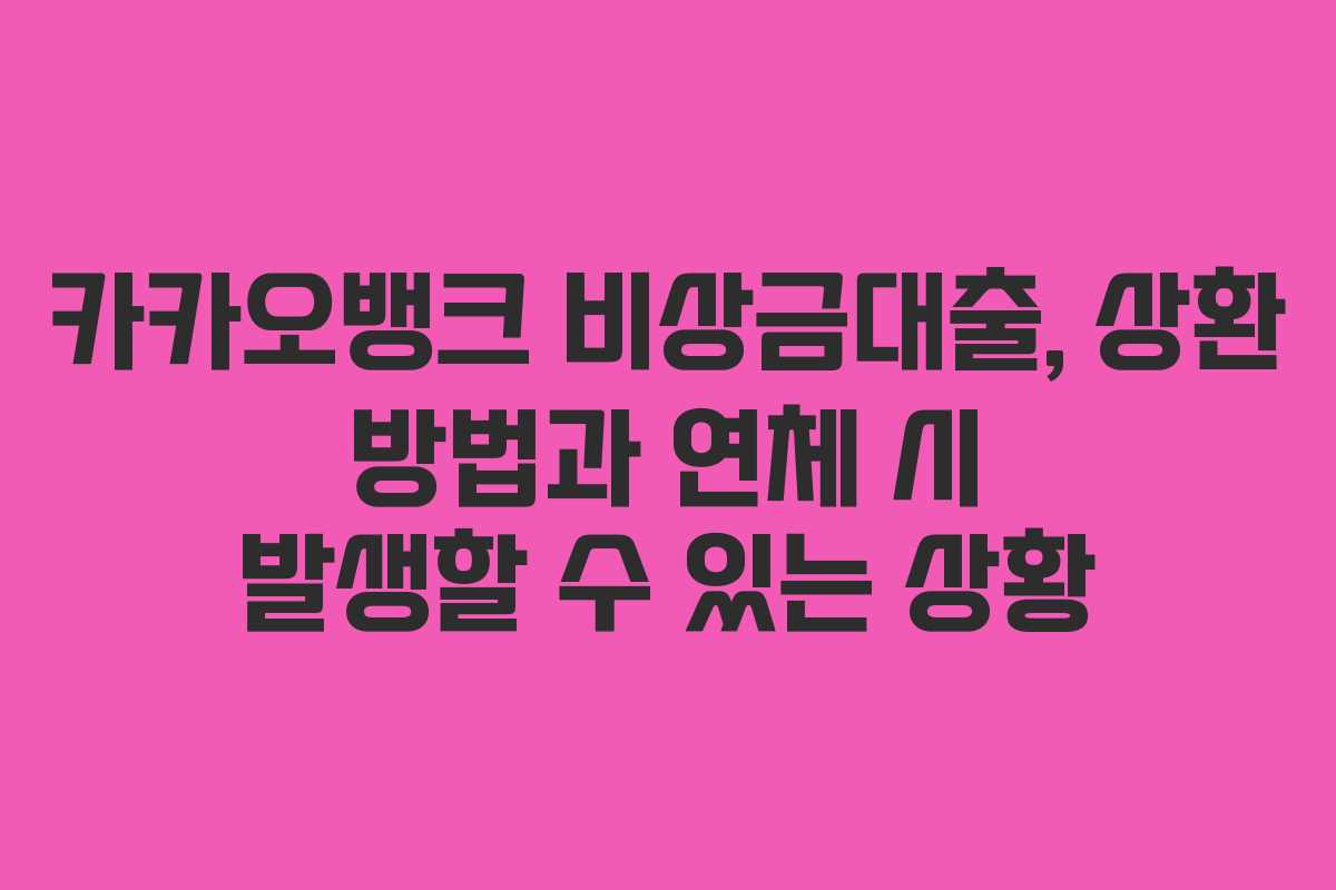카카오뱅크 비상금대출, 상환 방법과 연체 시 발생할 수 있는 상황