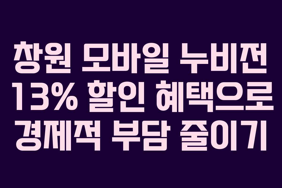 창원 모바일 누비전 13% 할인 혜택으로 경제적 부담 줄이기