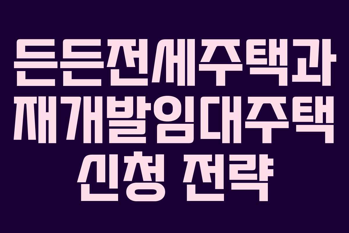 든든전세주택과 재개발임대주택 신청 전략