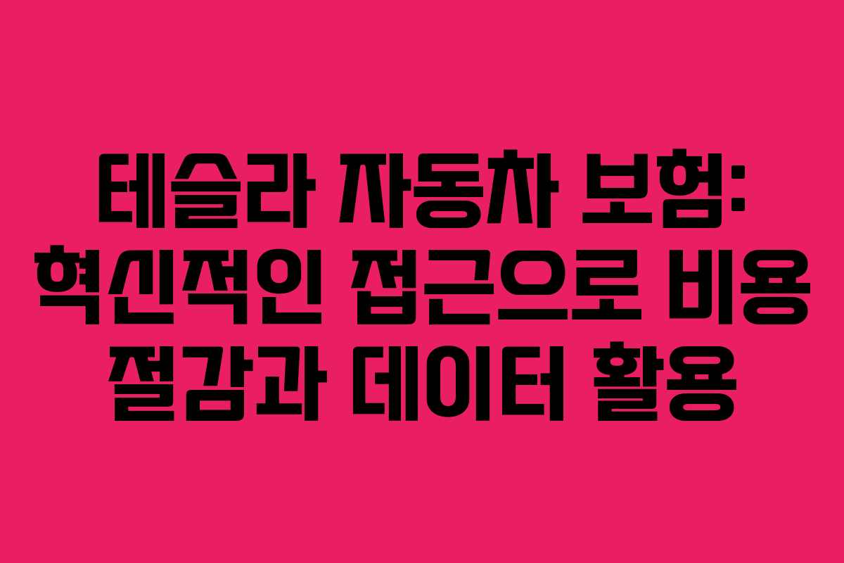 테슬라 자동차 보험: 혁신적인 접근으로 비용 절감과 데이터 활용