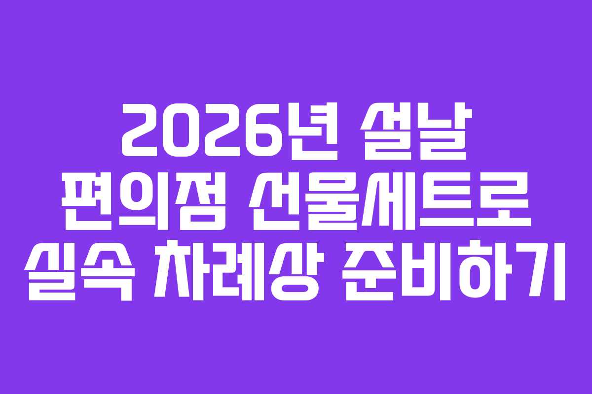 2026년 설날 편의점 선물세트로 실속 차례상 준비하기