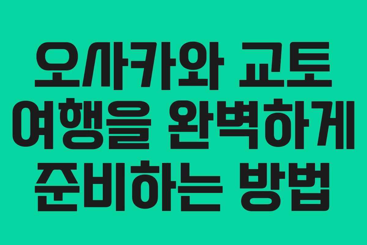 오사카와 교토 여행을 완벽하게 준비하는 방법