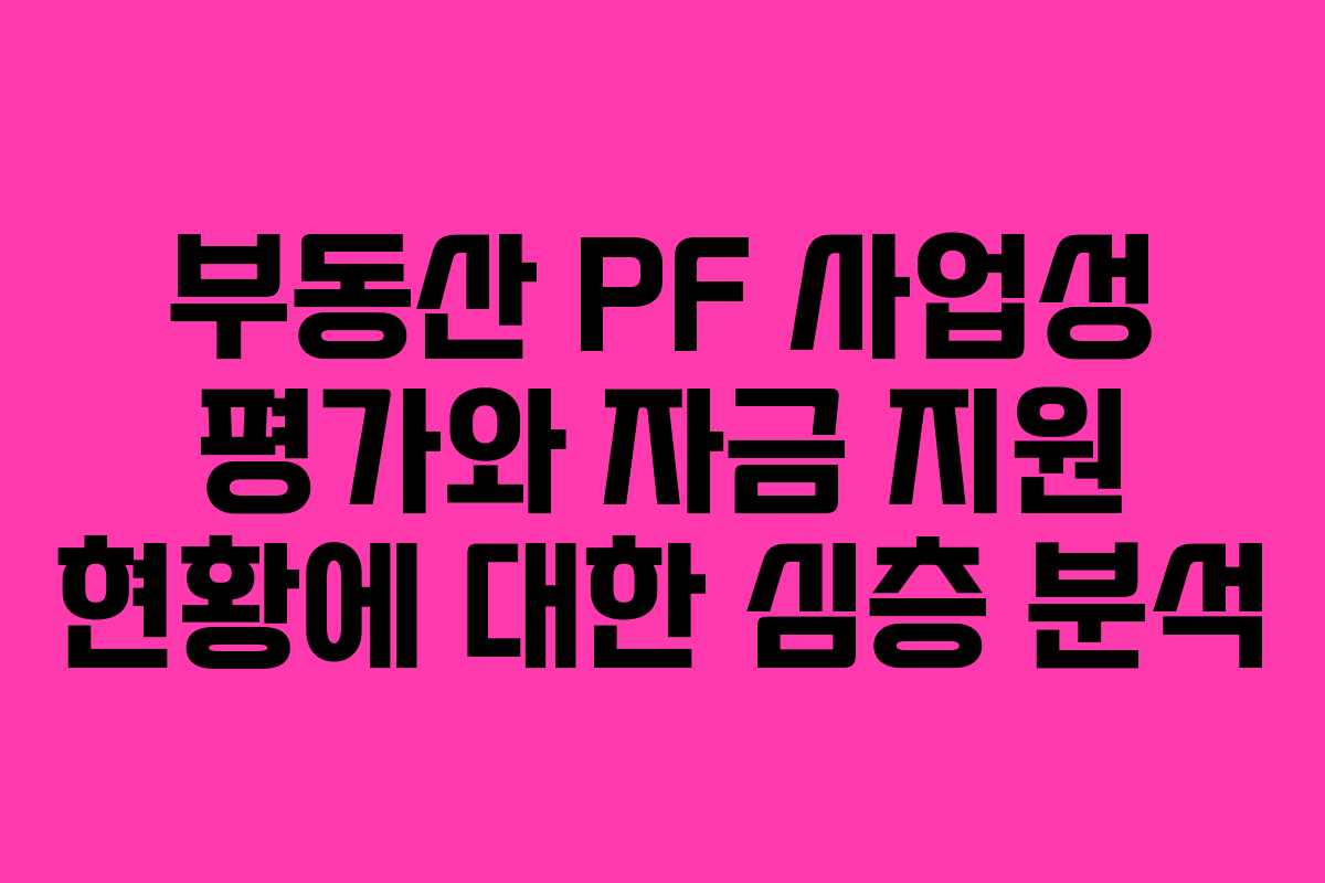 부동산 PF 사업성 평가와 자금 지원 현황에 대한 심층 분석