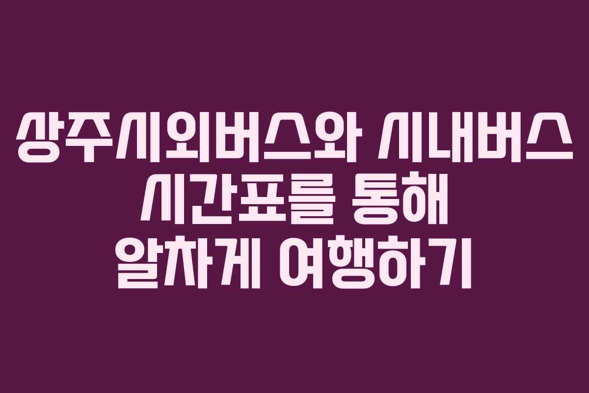 상주시외버스와 시내버스 시간표를 통해 알차게 여행하기