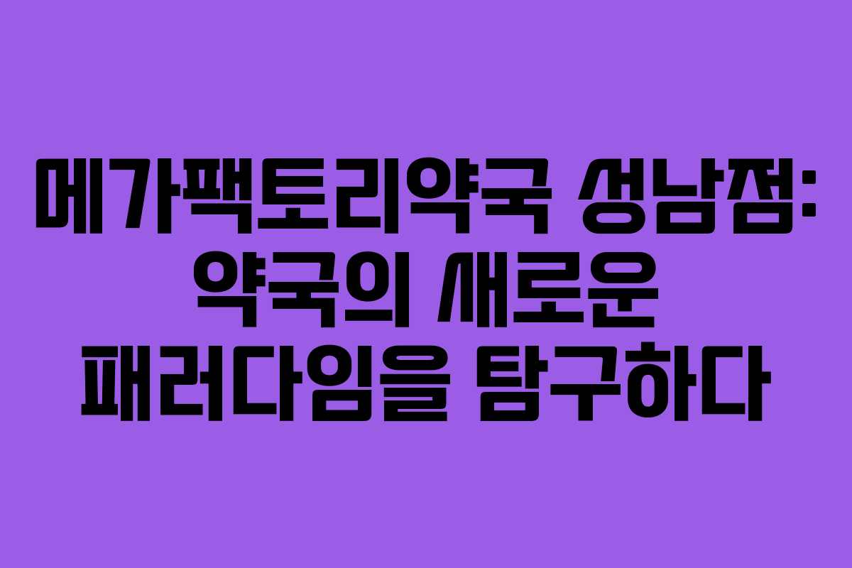 메가팩토리약국 성남점: 약국의 새로운 패러다임을 탐구하다