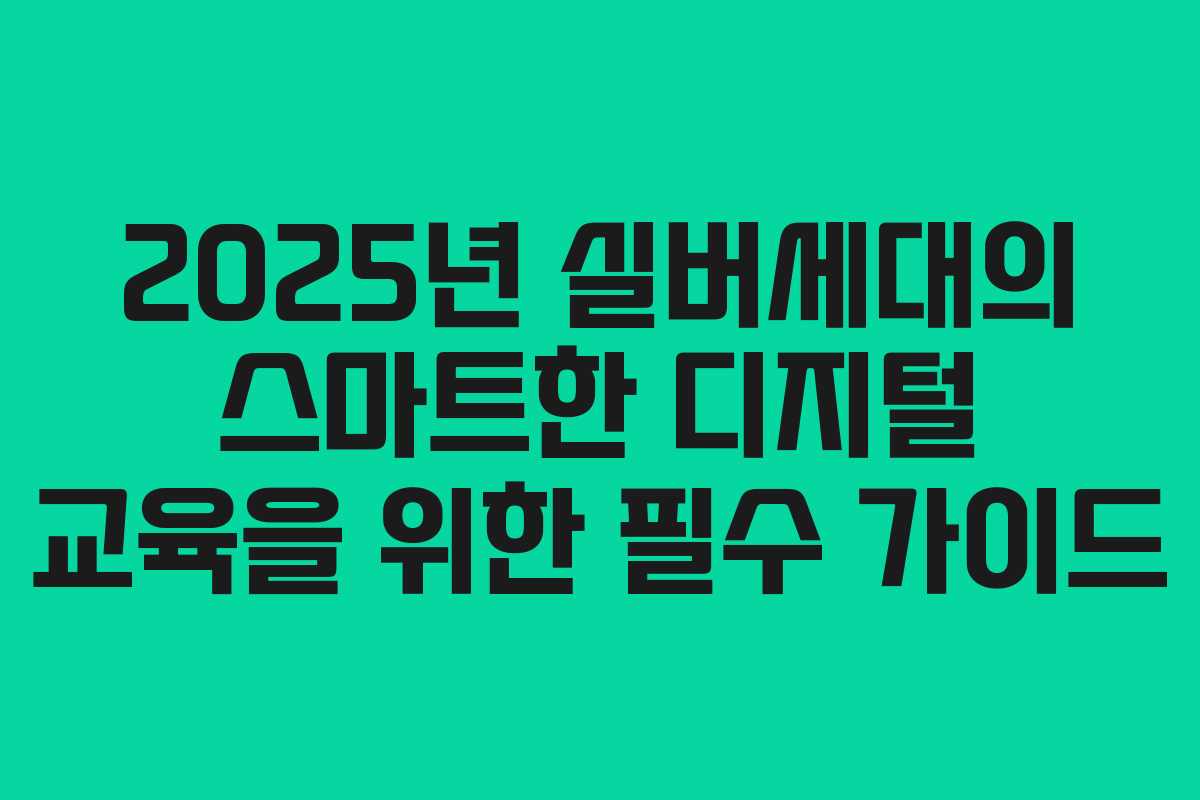 2025년 실버세대의 스마트한 디지털 교육을 위한 필수 가이드