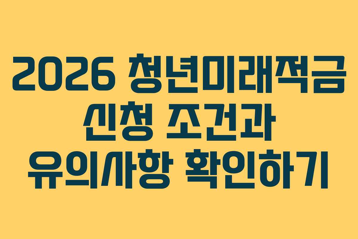 2026 청년미래적금 신청 조건과 유의사항 확인하기