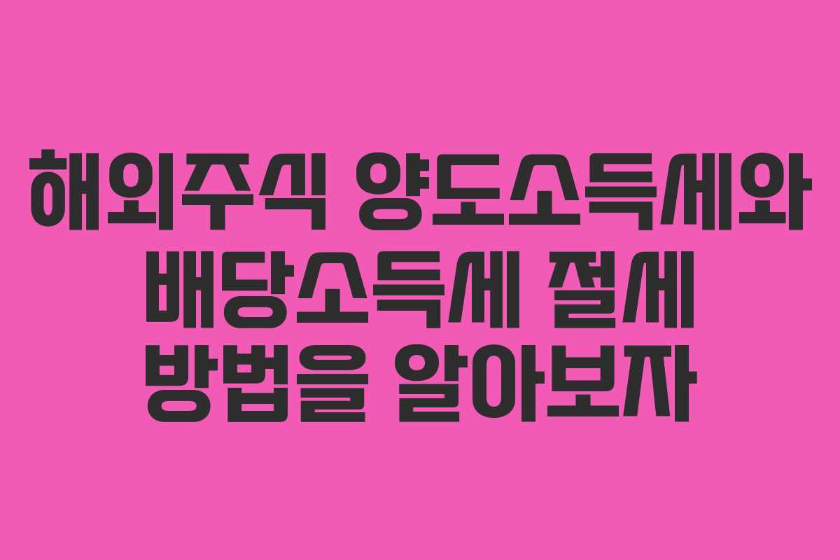 해외주식 양도소득세와 배당소득세 절세 방법을 알아보자