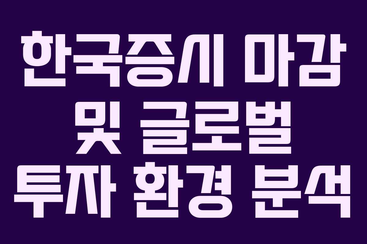 한국증시 마감 및 글로벌 투자 환경 분석