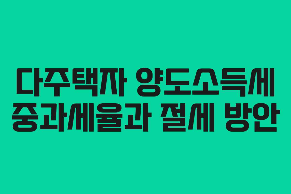 다주택자 양도소득세 중과세율과 절세 방안