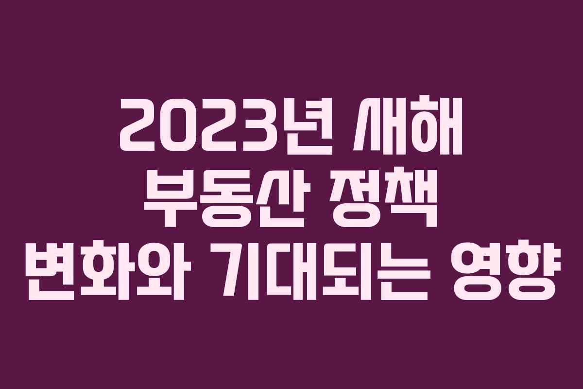 2023년 새해 부동산 정책 변화와 기대되는 영향