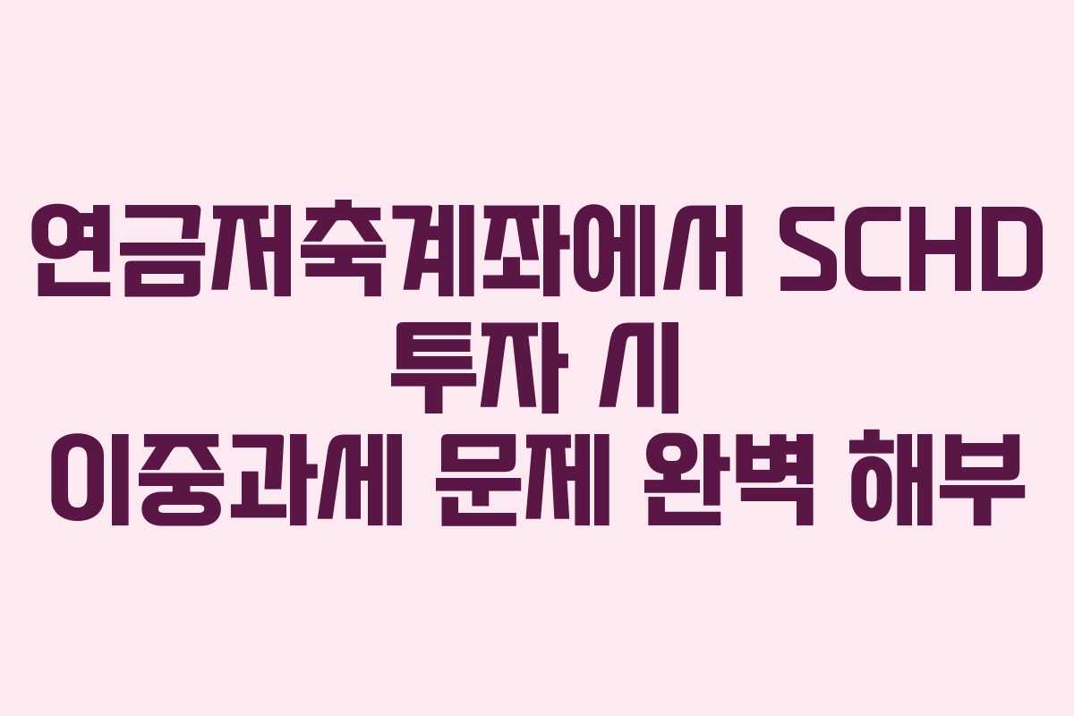 연금저축계좌에서 SCHD 투자 시 이중과세 문제 완벽 해부