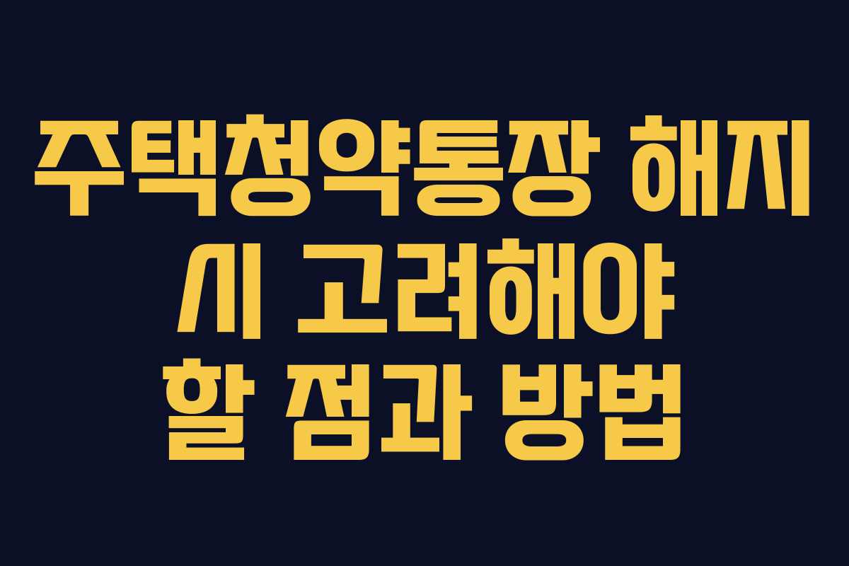 주택청약통장 해지 시 고려해야 할 점과 방법