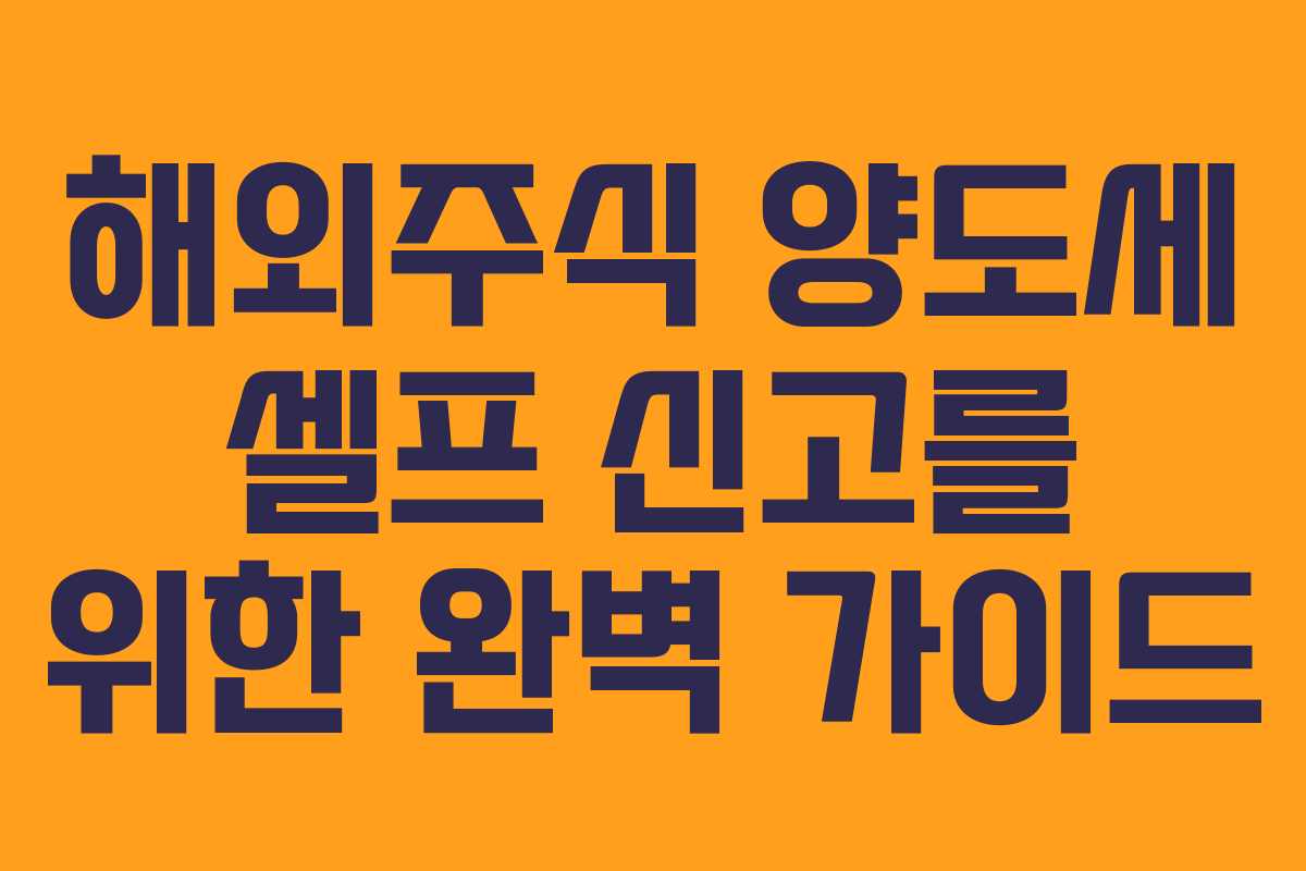 해외주식 양도세 셀프 신고를 위한 완벽 가이드