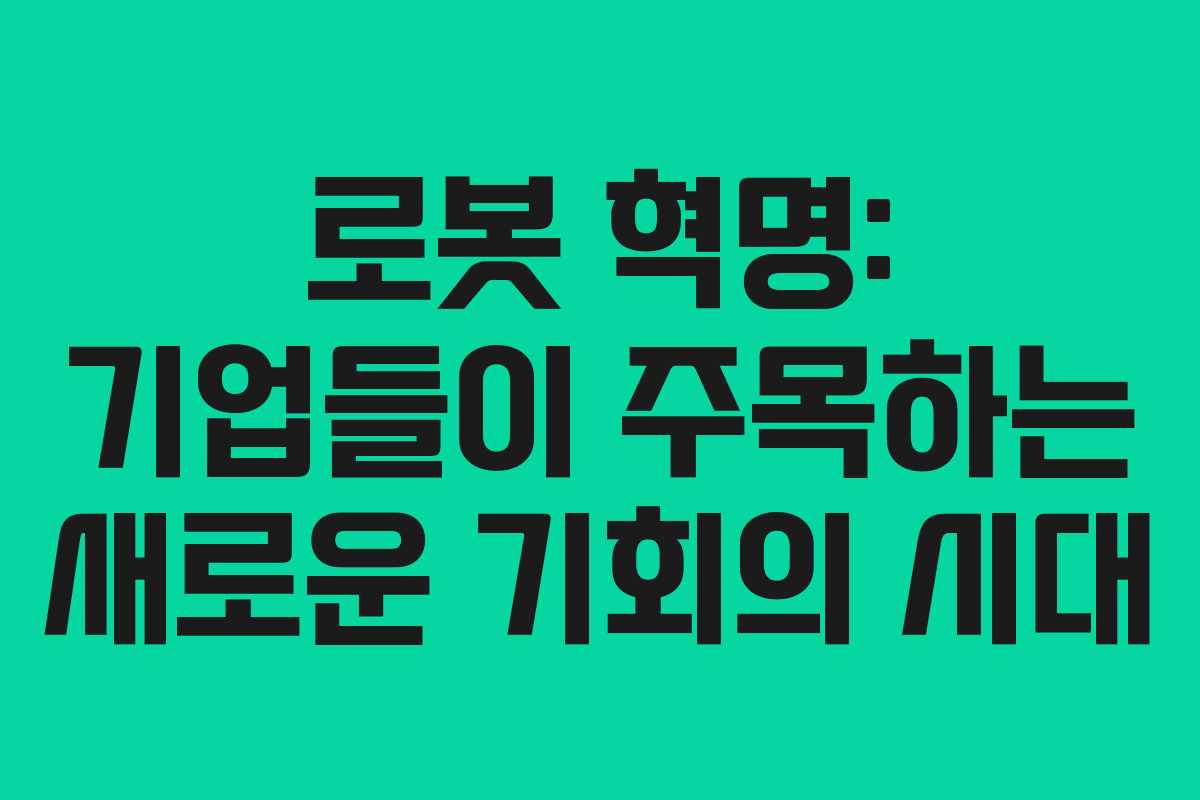 로봇 혁명: 기업들이 주목하는 새로운 기회의 시대