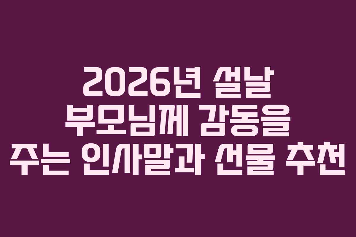 2026년 설날 부모님께 감동을 주는 인사말과 선물 추천