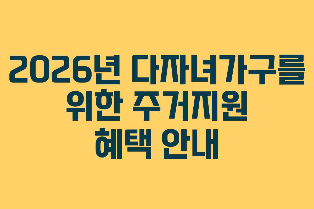 2026년 다자녀가구를 위한 주거지원 혜택 안내