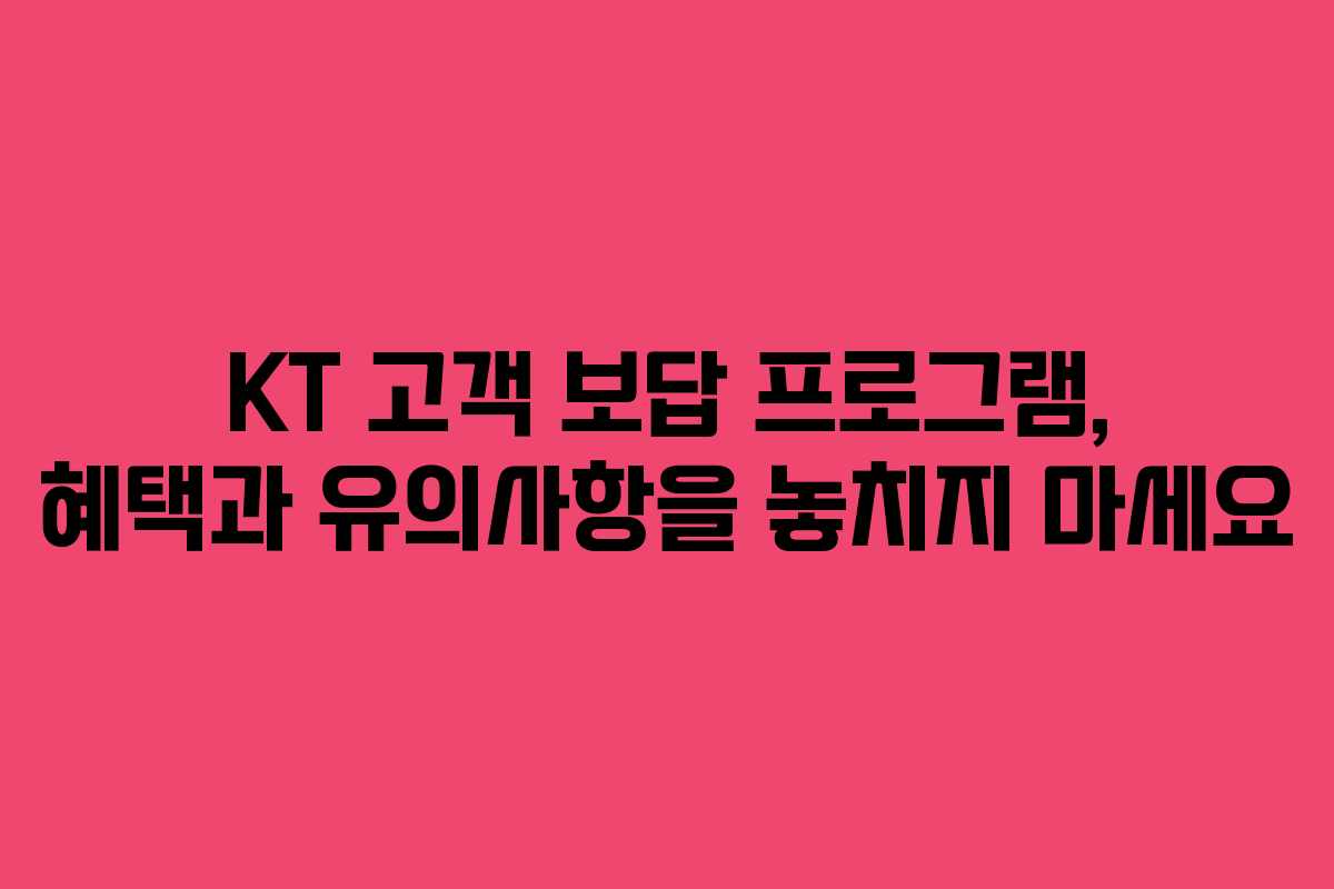 KT 고객 보답 프로그램, 혜택과 유의사항을 놓치지 마세요