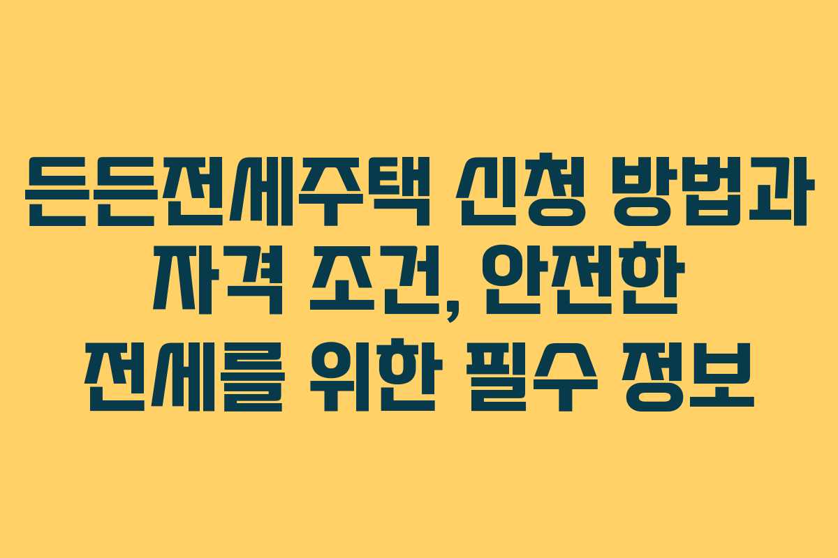 든든전세주택 신청 방법과 자격 조건, 안전한 전세를 위한 필수 정보