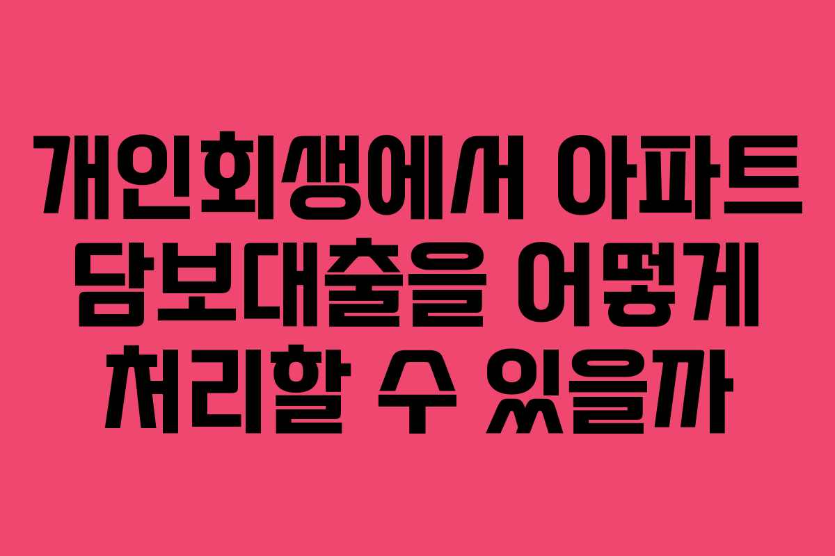 개인회생에서 아파트 담보대출을 어떻게 처리할 수 있을까