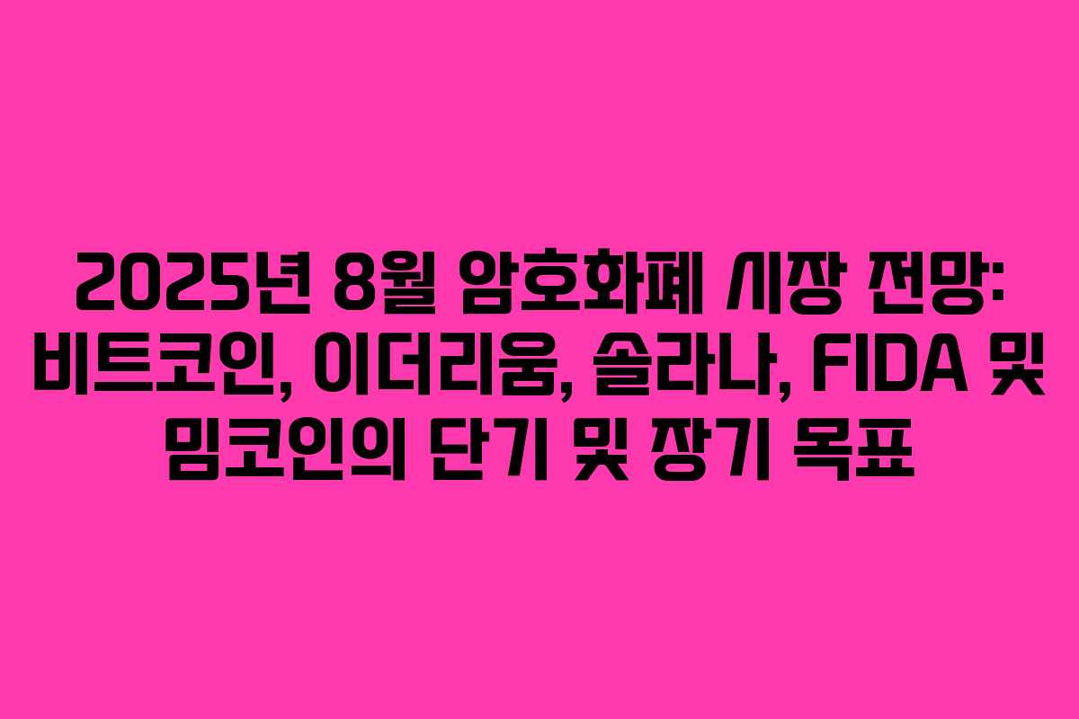 2025년 8월 암호화폐 시장 전망: 비트코인, 이더리움, 솔라나, FIDA 및 밈코인의 단기 및 장기 목표