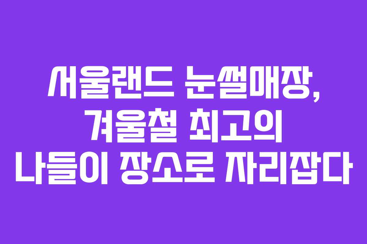 서울랜드 눈썰매장, 겨울철 최고의 나들이 장소로 자리잡다