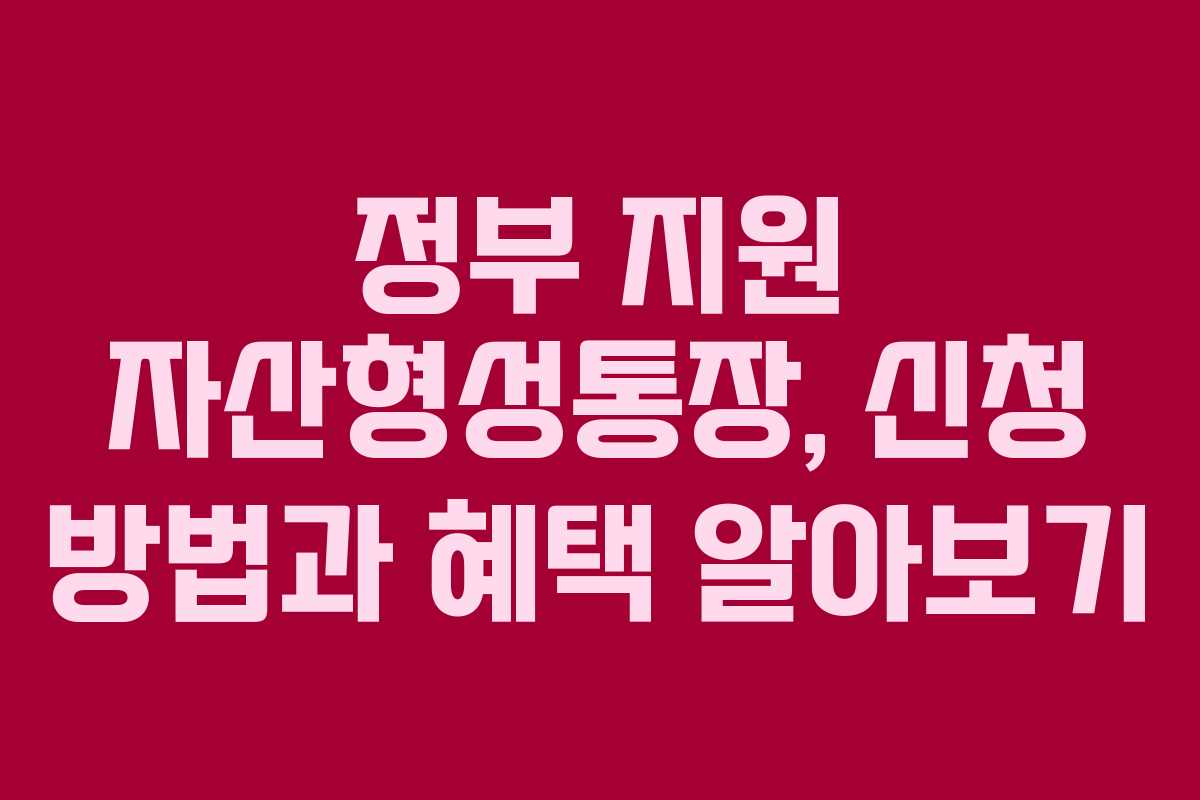 정부 지원 자산형성통장, 신청 방법과 혜택 알아보기