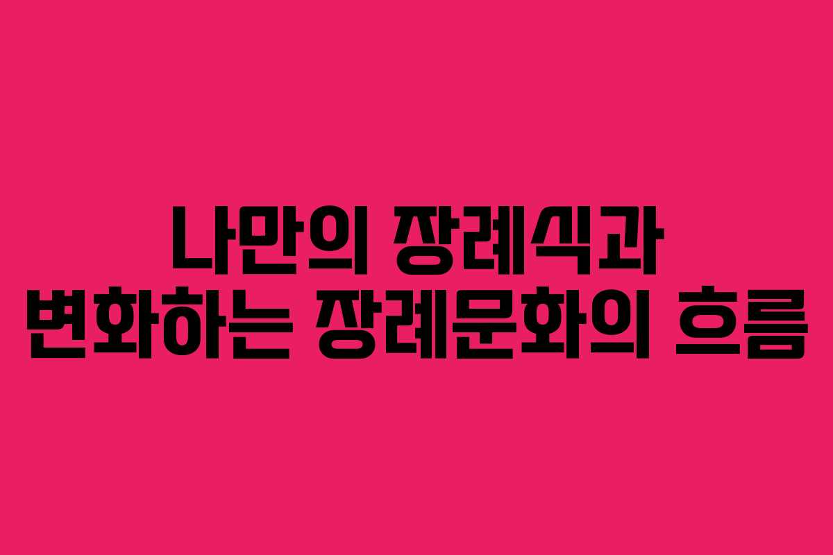 나만의 장례식과 변화하는 장례문화의 흐름
