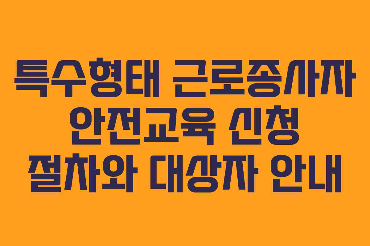 특수형태 근로종사자 안전교육 신청 절차와 대상자 안내