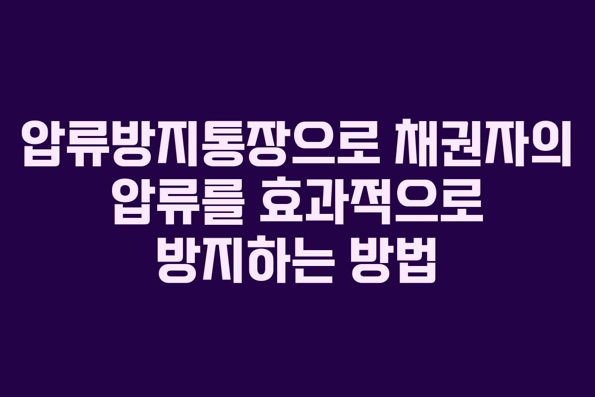 압류방지통장으로 채권자의 압류를 효과적으로 방지하는 방법
