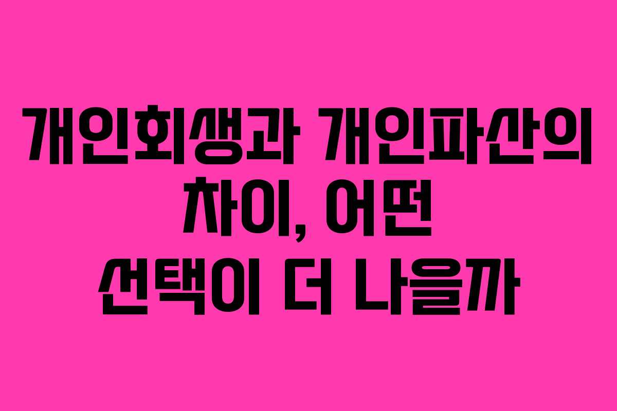 개인회생과 개인파산의 차이, 어떤 선택이 더 나을까
