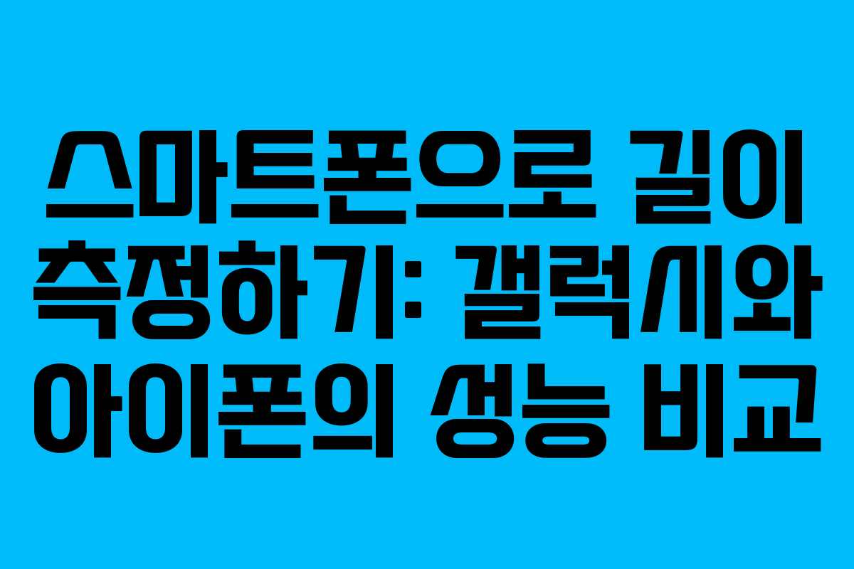스마트폰으로 길이 측정하기: 갤럭시와 아이폰의 성능 비교