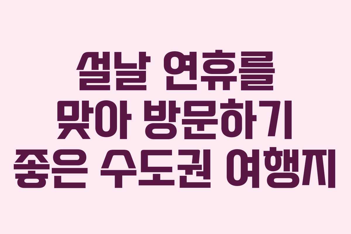 설날 연휴를 맞아 방문하기 좋은 수도권 여행지