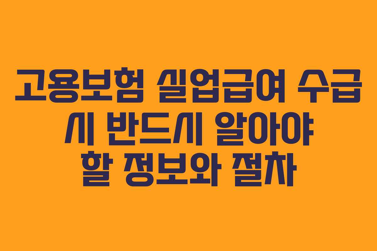 고용보험 실업급여 수급 시 반드시 알아야 할 정보와 절차